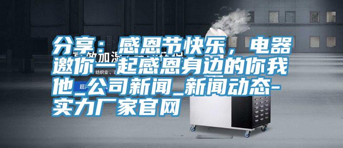 分享：感恩節(jié)快樂，電器邀你一起感恩身邊的你我他_公司新聞_新聞動態(tài)-實力廠家官網(wǎng)