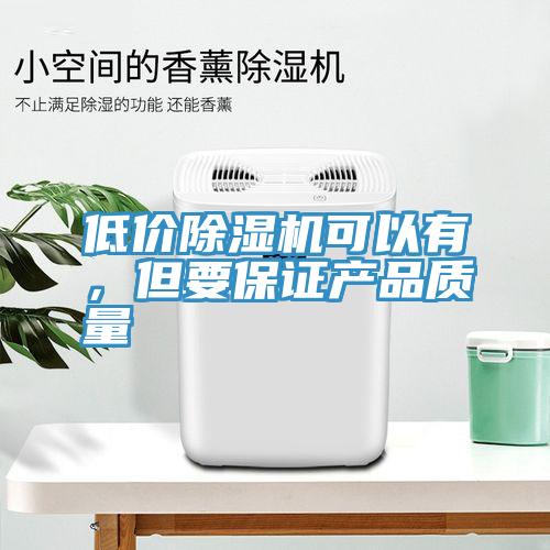 低價除濕機可以有，但要保證產品質量