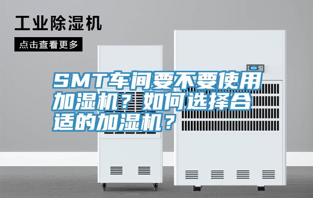 SMT車間要不要使用加濕機？如何選擇合適的加濕機？