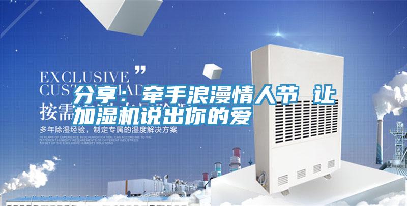 分享：牽手浪漫情人節(jié) 讓加濕機(jī)說(shuō)出你的愛