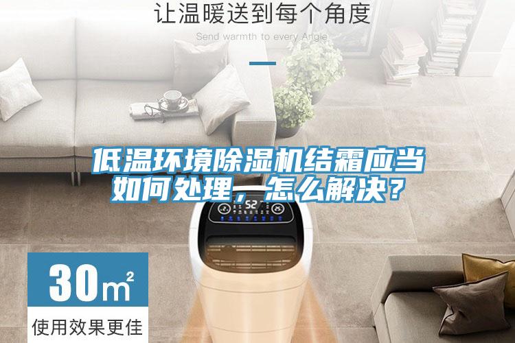 低溫環境除濕機結霜應當如何處理，怎么解決？