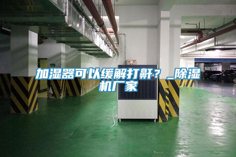 加濕器可以緩解打鼾?_除濕機廠家