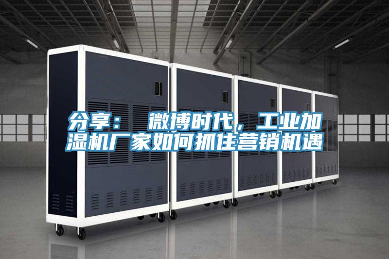 分享： 微博時(shí)代，工業(yè)加濕機(jī)廠家如何抓住營(yíng)銷(xiāo)機(jī)遇