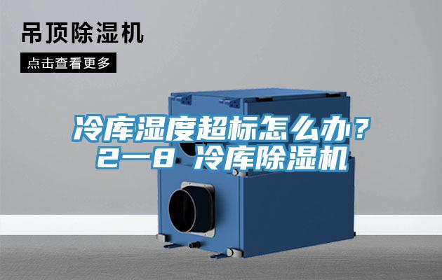 冷庫濕度超標怎么辦？2一8℃冷庫除濕機