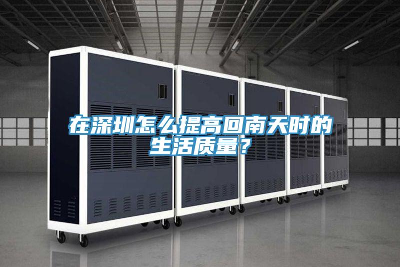 在深圳怎么提高回南天時的生活質量？