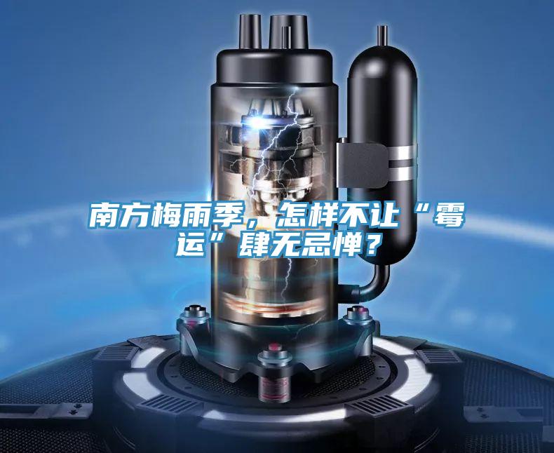 南方梅雨季，怎樣不讓“霉運”肆無忌憚？