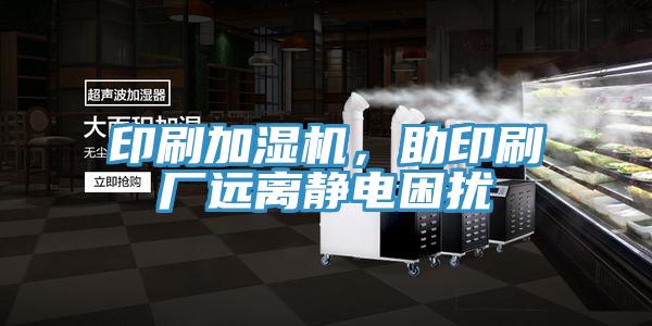 印刷加濕機，助印刷廠遠離靜電困擾