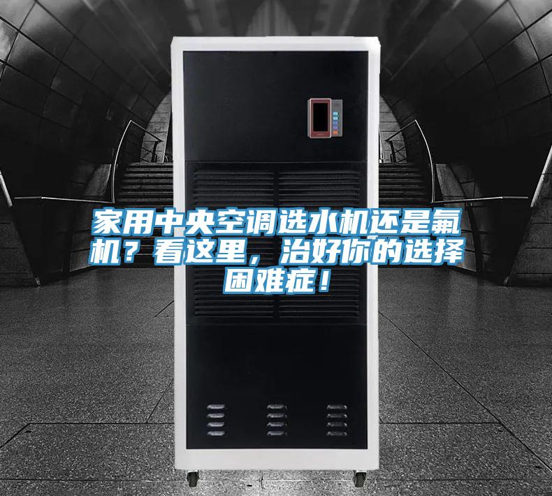 家用中央空調(diào)選水機還是氟機？看這里，治好你的選擇困難癥！