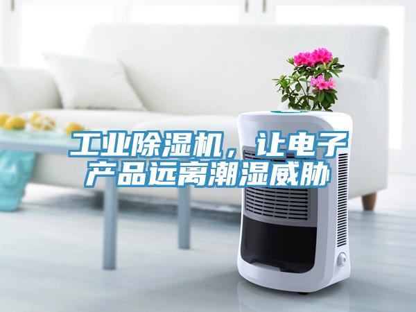工業(yè)除濕機，讓電子產品遠離潮濕威脅