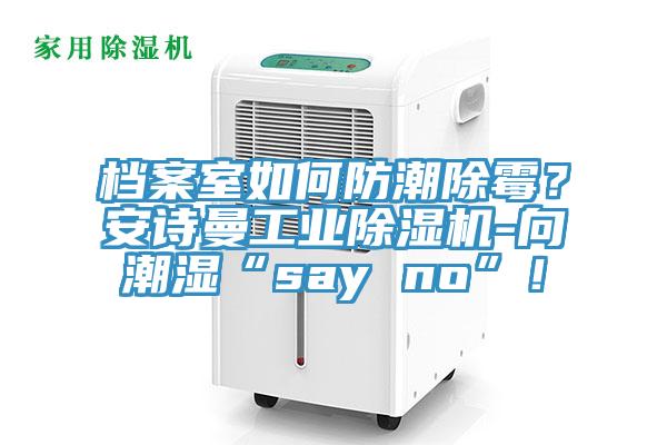 檔案室如何防潮除霉？安詩曼工業除濕機-向潮濕“say no”！