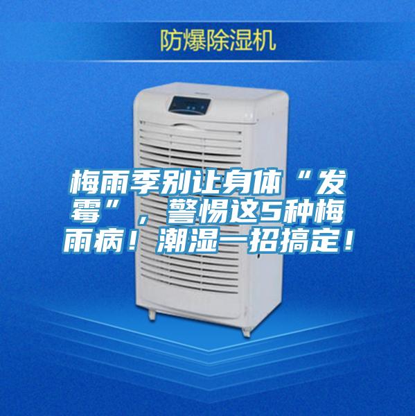 梅雨季別讓身體“發(fā)霉”，警惕這5種梅雨??！潮濕一招搞定！