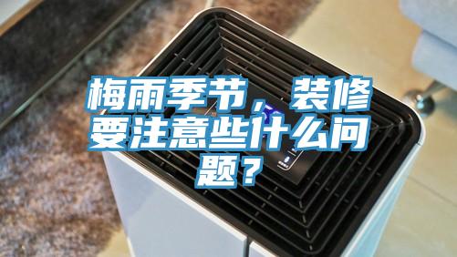 梅雨季節(jié)，裝修要注意些什么問(wèn)題？