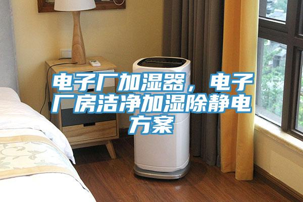 電子廠加濕器，電子廠房潔凈加濕除靜電方案