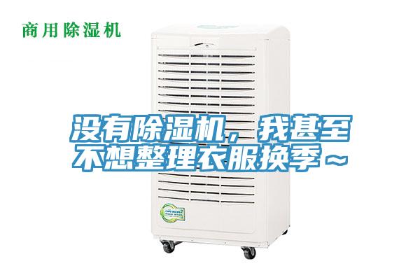 沒有除濕機，我甚至不想整理衣服換季～