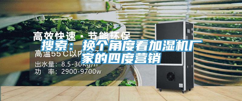 搜索：換個(gè)角度看加濕機(jī)廠家的四度營(yíng)銷(xiāo)