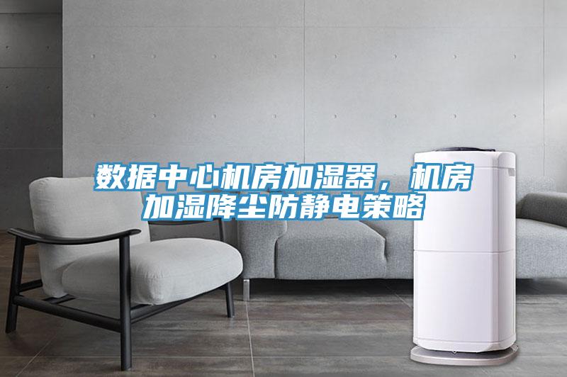 數據中心機房加濕器，機房加濕降塵防靜電策略
