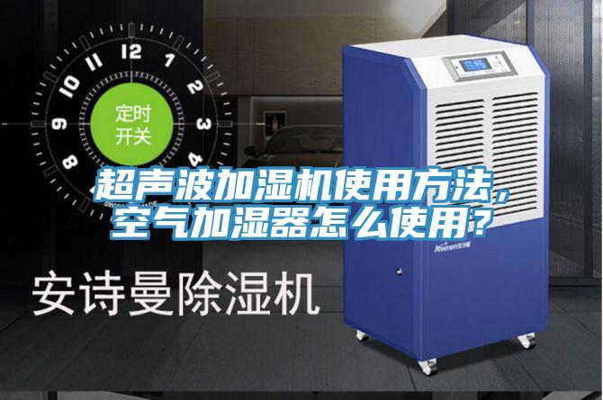 超聲波加濕機使用方法，空氣加濕器怎么使用？