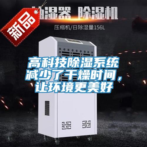 高科技除濕系統(tǒng)減少了干燥時間，讓環(huán)境更美好