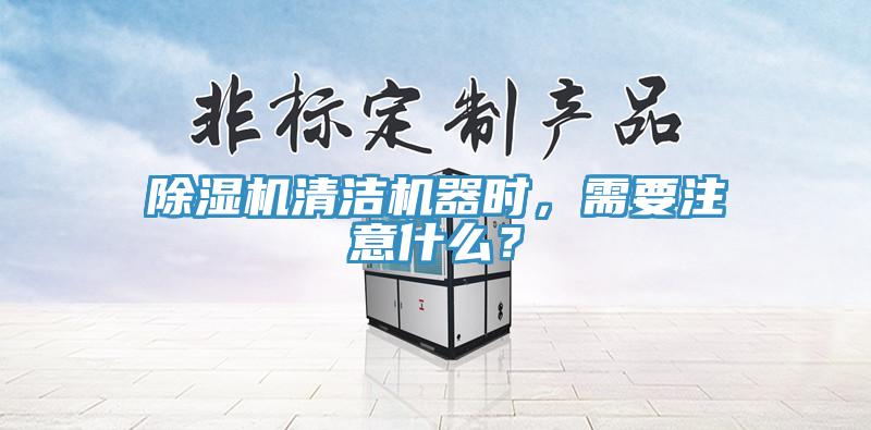 除濕機(jī)清潔機(jī)器時，需要注意什么？