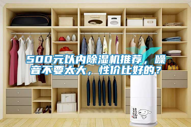 500元以?xún)?nèi)除濕機(jī)推薦，噪音不要太大，性?xún)r(jià)比好的？