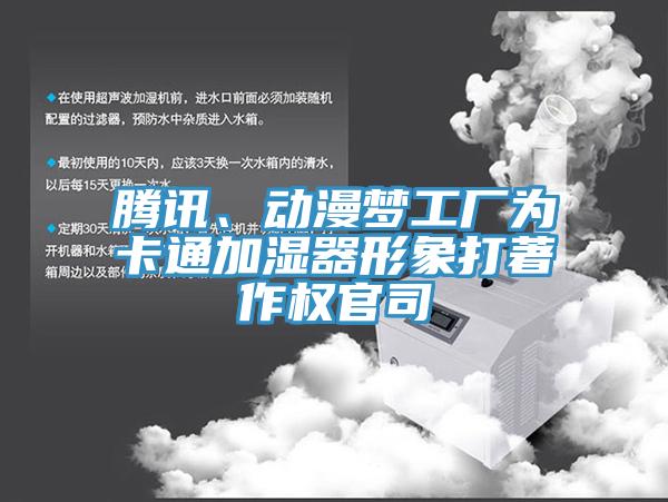 騰訊、動漫夢工廠為卡通加濕器形象打著作權官司