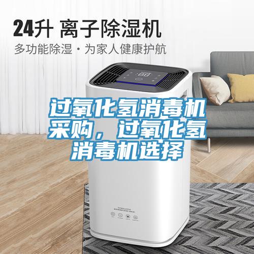 過氧化氫消毒機采購，過氧化氫消毒機選擇