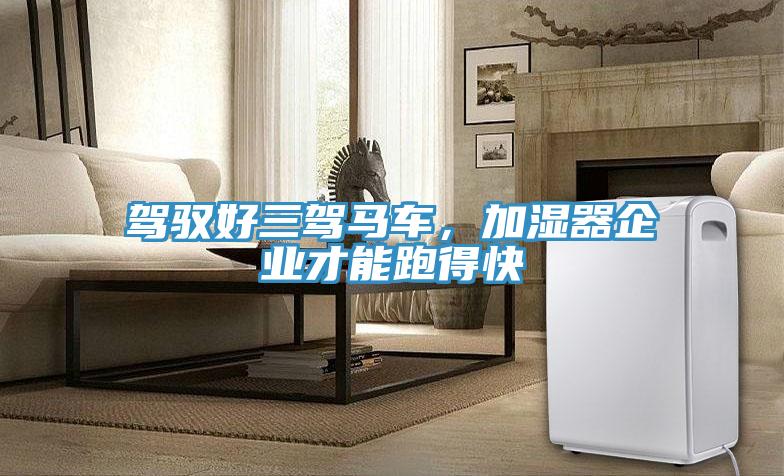 駕馭好三駕馬車，加濕器企業才能跑得快