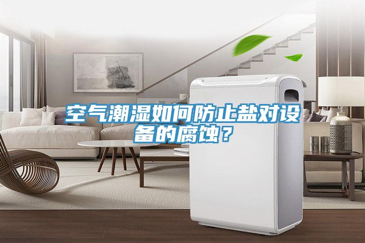 空氣潮濕如何防止鹽對設備的腐蝕？