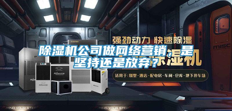 除濕機(jī)公司做網(wǎng)絡(luò)營(yíng)銷，是堅(jiān)持還是放棄？