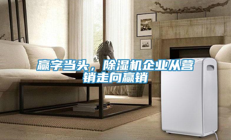 贏字當(dāng)頭，除濕機(jī)企業(yè)從營銷走向贏銷