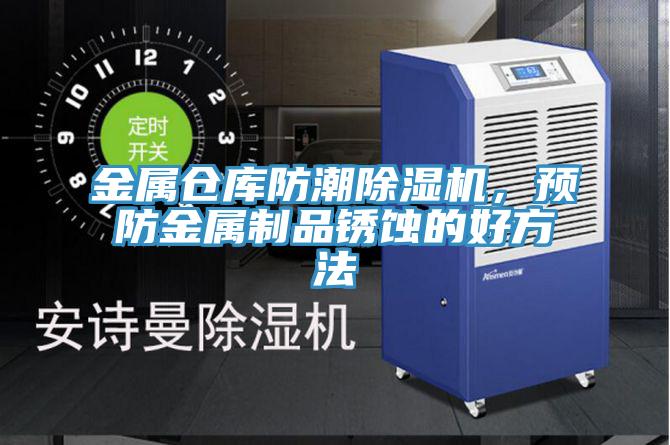 金屬倉(cāng)庫防潮除濕機(jī)，預(yù)防金屬制品銹蝕的好方法