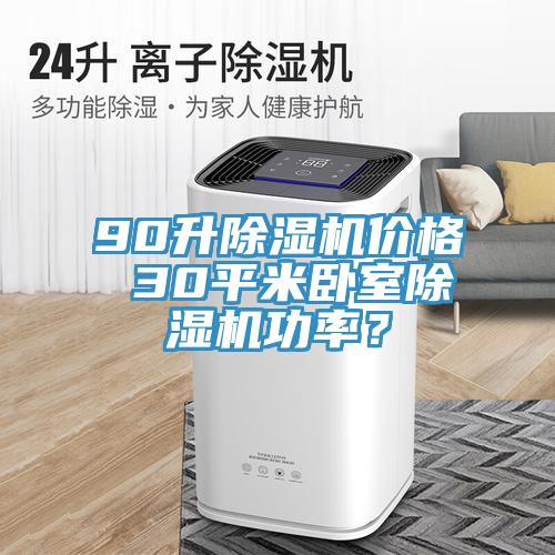 90升除濕機(jī)價格 30平米臥室除濕機(jī)功率？