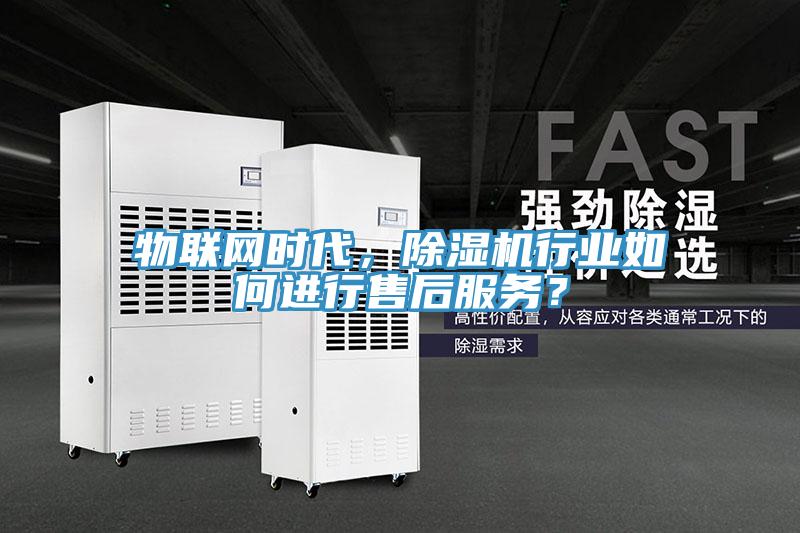 物聯(lián)網(wǎng)時代，除濕機行業(yè)如何進行售后服務(wù)？