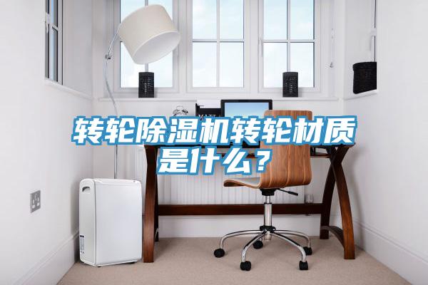 轉輪除濕機轉輪材質是什么？