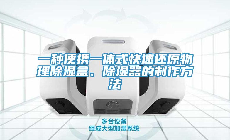 一種便攜一體式快速還原物理除濕盒、除濕器的制作方法
