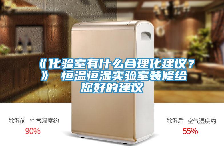 《化驗(yàn)室有什么合理化建議？》 恒溫恒濕實(shí)驗(yàn)室裝修給您好的建議
