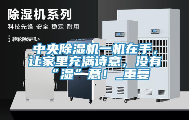 中央除濕機一機在手，讓家里充滿詩意，沒有“濕”意！_重復