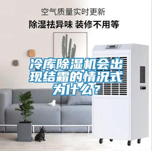 冷庫除濕機(jī)會出現(xiàn)結(jié)霜的情況式為什么？