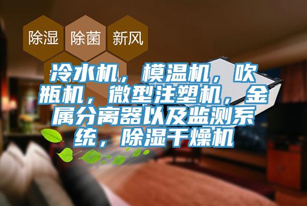 冷水機(jī)，模溫機(jī)，吹瓶機(jī)，微型注塑機(jī)，金屬分離器以及監(jiān)測系統(tǒng)，除濕干燥機(jī)
