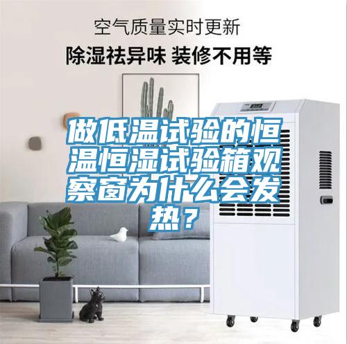 做低溫試驗的恒溫恒濕試驗箱觀察窗為什么會發熱？