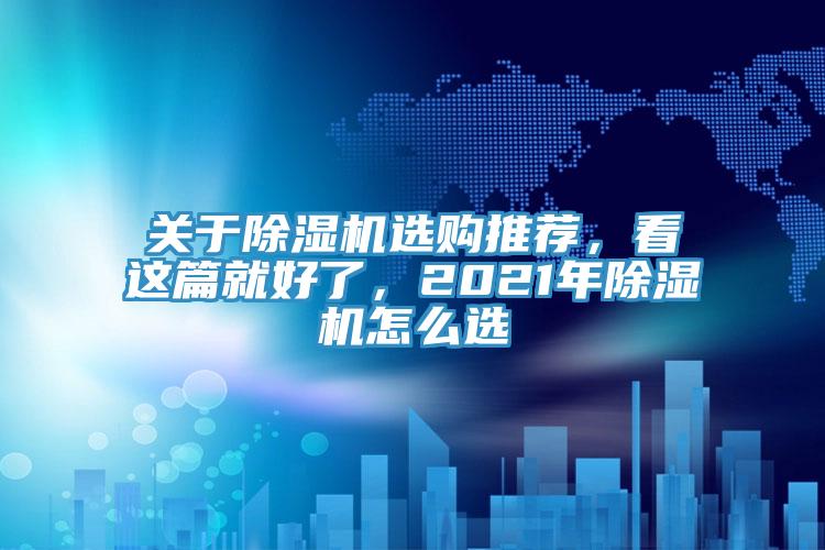 關(guān)于除濕機選購?fù)扑]，看這篇就好了，2021年除濕機怎么選