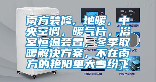 南方裝修, 地暖，中央空調，暖氣片，浴室恒溫裝置，冬季取暖解決方案，不在南方的艷陽里大雪紛飛