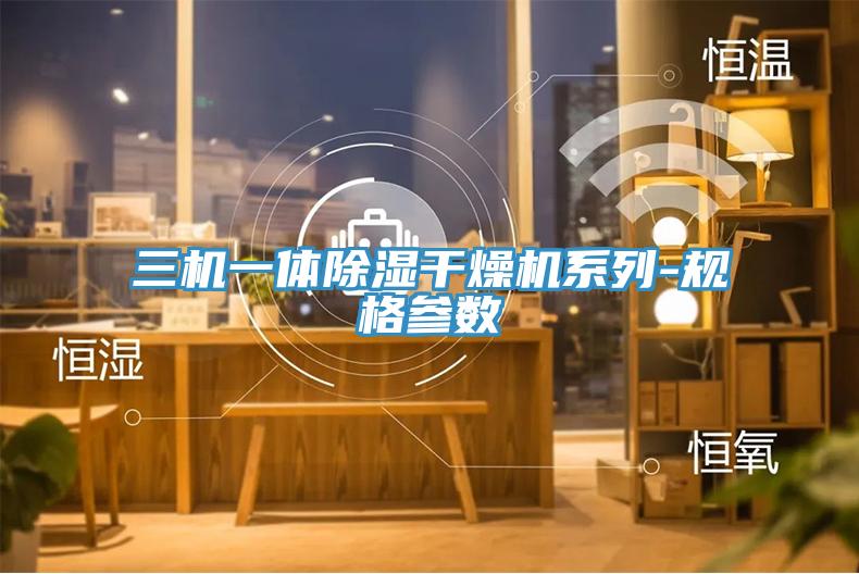 三機一體除濕干燥機系列-規(guī)格參數(shù)