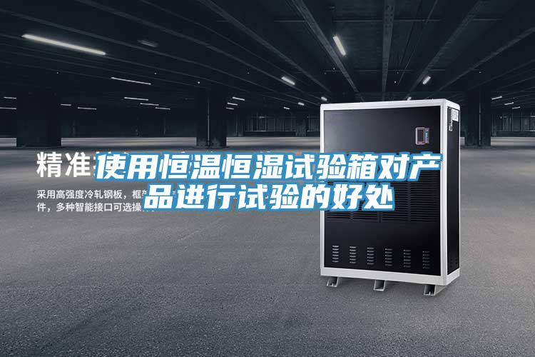 使用恒溫恒濕試驗箱對產(chǎn)品進行試驗的好處