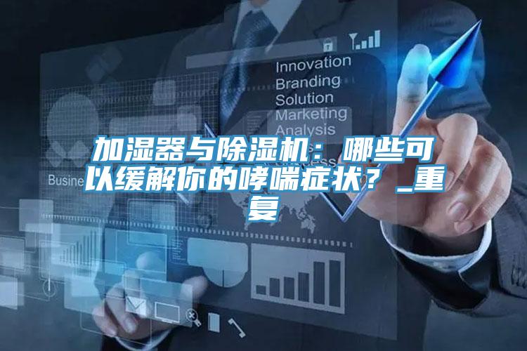 加濕器與除濕機：哪些可以緩解你的哮喘癥狀？_重復