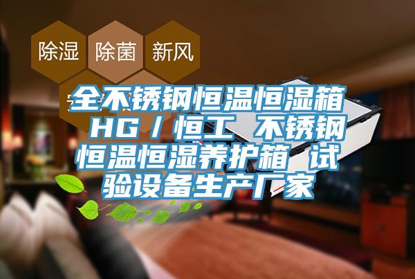 全不銹鋼恒溫恒濕箱 HG／恒工 不銹鋼恒溫恒濕養(yǎng)護(hù)箱 試驗設(shè)備生產(chǎn)廠家