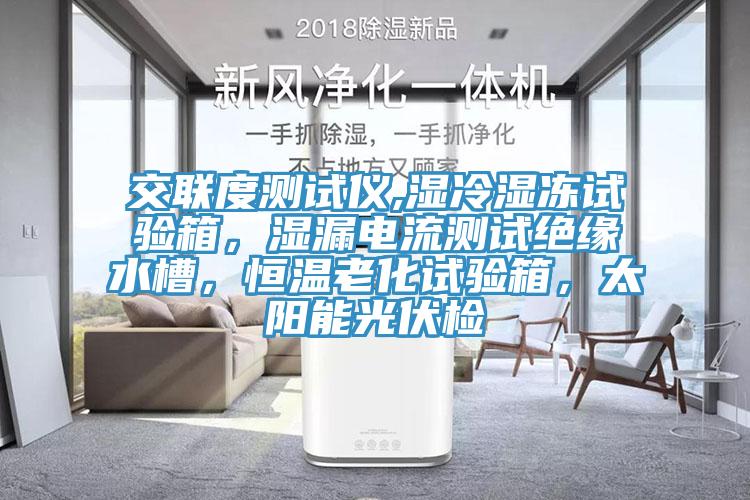 交聯(lián)度測試儀,濕冷濕凍試驗(yàn)箱，濕漏電流測試絕緣水槽，恒溫老化試驗(yàn)箱，太陽能光伏檢