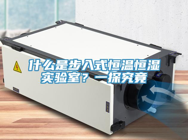 什么是步入式恒溫恒濕實驗室？一探究竟
