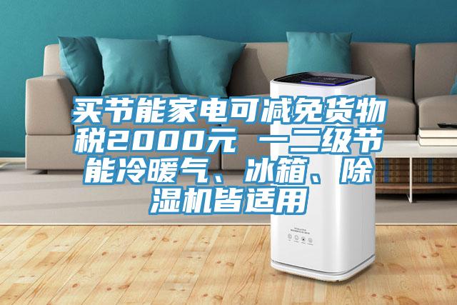 買節能家電可減免貨物稅2000元 一二級節能冷暖氣、冰箱、除濕機皆適用