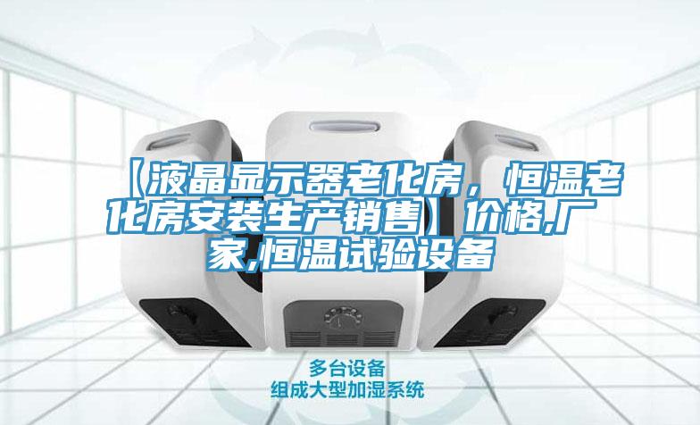 【液晶顯示器老化房，恒溫老化房安裝生產(chǎn)銷(xiāo)售】?jī)r(jià)格,廠家,恒溫試驗(yàn)設(shè)備